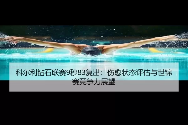 科尔利钻石联赛9秒83复出：伤愈状态评估与世锦赛竞争力展望