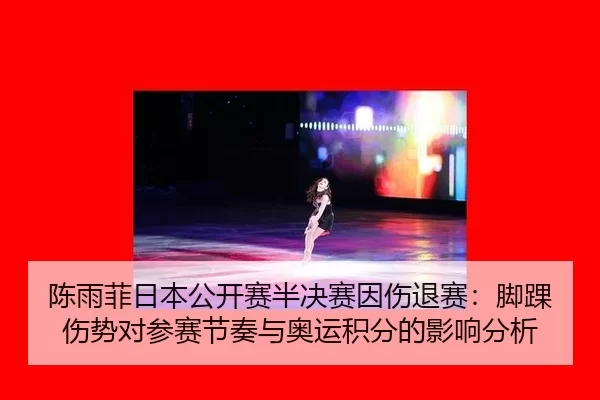 陈雨菲日本公开赛半决赛因伤退赛：脚踝伤势对参赛节奏与奥运积分的影响分析